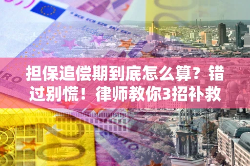 北京担保追偿期到底怎么算？错过别慌！律师教你3招补救