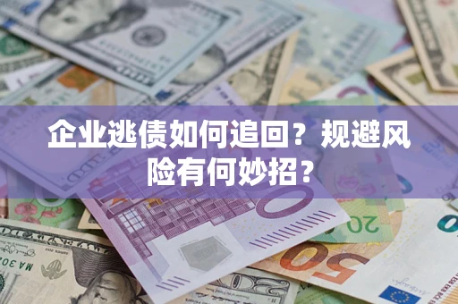 北京企业逃债如何追回？规避风险有何妙招？