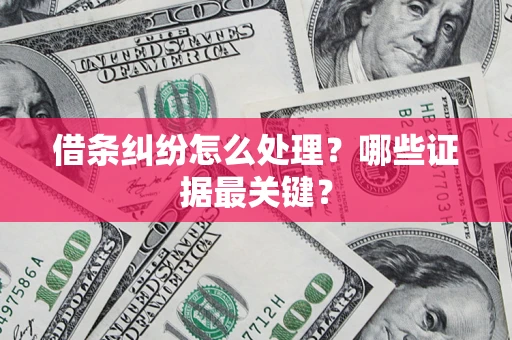 北京借条纠纷怎么处理？哪些证据最关键？