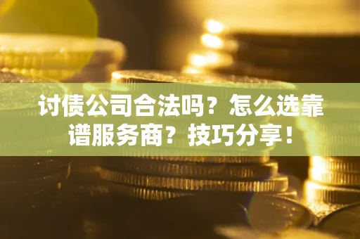 北京讨债公司合法吗？怎么选靠谱服务商？技巧分享！