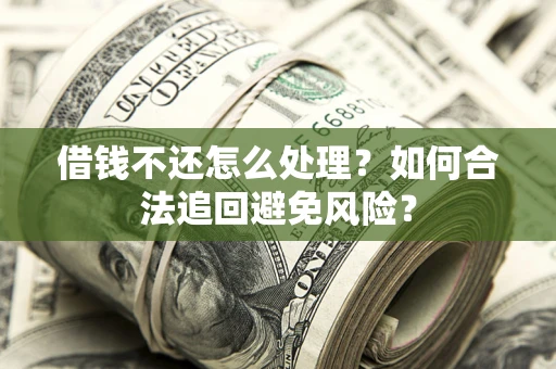 北京借钱不还怎么处理？如何合法追回避免风险？