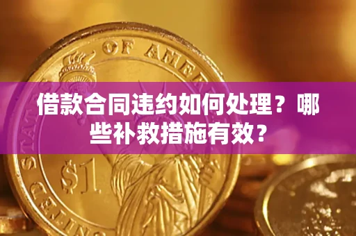 北京借款合同违约如何处理？哪些补救措施有效？