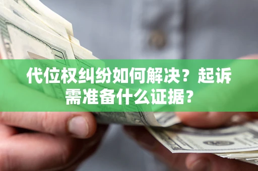 北京代位权纠纷如何解决？起诉需准备什么证据？