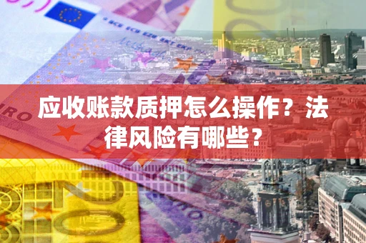 北京应收账款质押怎么操作？法律风险有哪些？