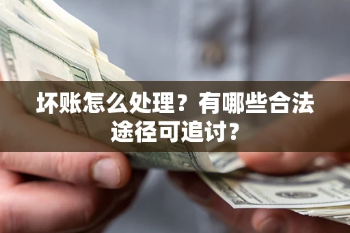 北京坏账怎么处理？有哪些合法途径可追讨？