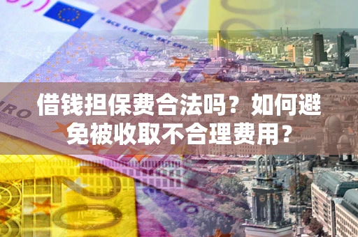北京借钱担保费合法吗？如何避免被收取不合理费用？