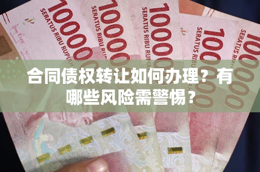 北京合同债权转让如何办理？有哪些风险需警惕？