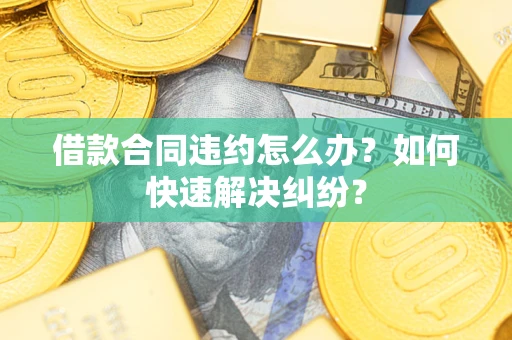 北京借款合同违约怎么办？如何快速解决纠纷？