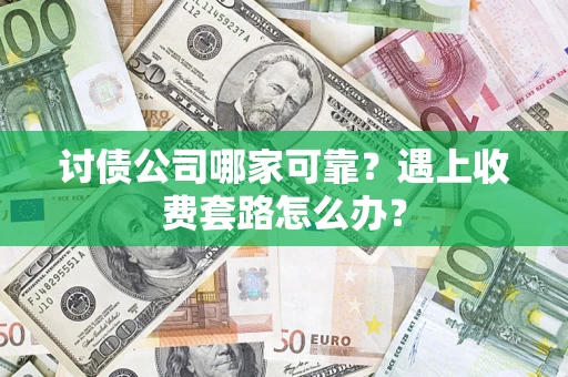 北京讨债公司哪家可靠？遇上收费套路怎么办？