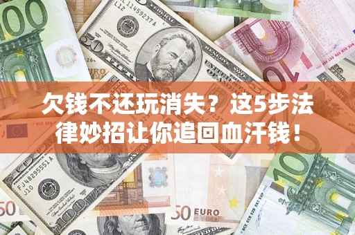 北京欠钱不还玩消失？这5步法律妙招让你追回血汗钱！