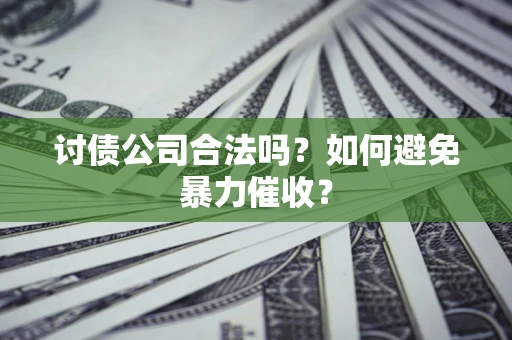 北京讨债公司合法吗？如何避免暴力催收？