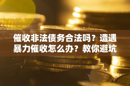 北京催收非法债务合法吗？遭遇暴力催收怎么办？教你避坑指南！