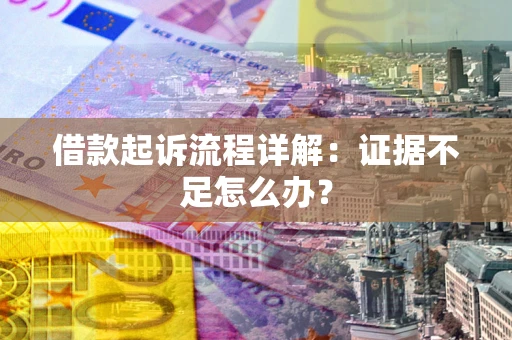 北京借款起诉流程详解：证据不足怎么办？
