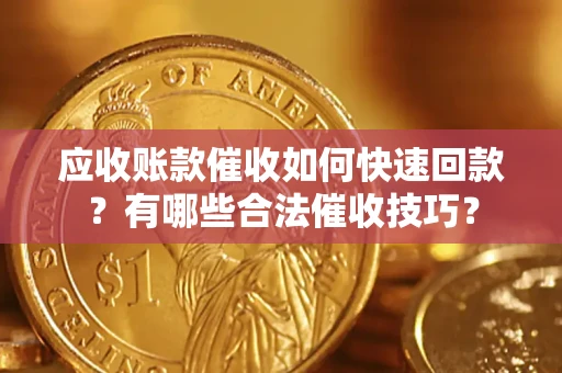 北京应收账款催收如何快速回款？有哪些合法催收技巧？