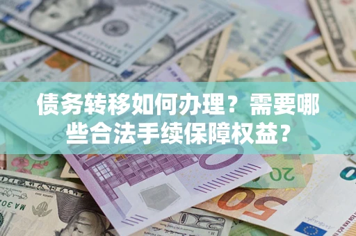 北京债务转移如何办理？需要哪些合法手续保障权益？