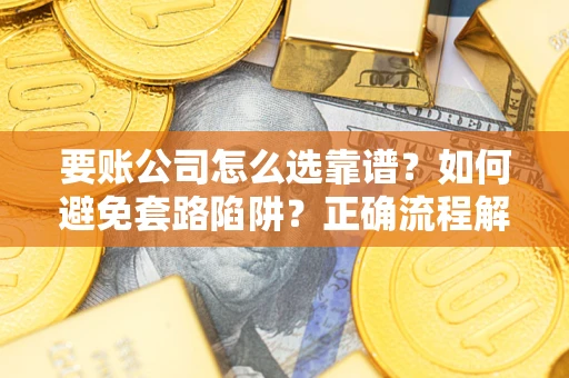北京要账公司怎么选靠谱？如何避免套路陷阱？正确流程解析