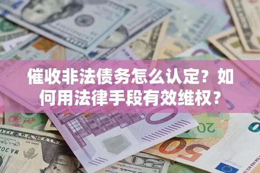 北京催收非法债务怎么认定？如何用法律手段有效维权？