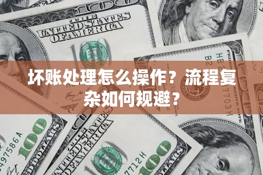 北京坏账处理怎么操作？流程复杂如何规避？