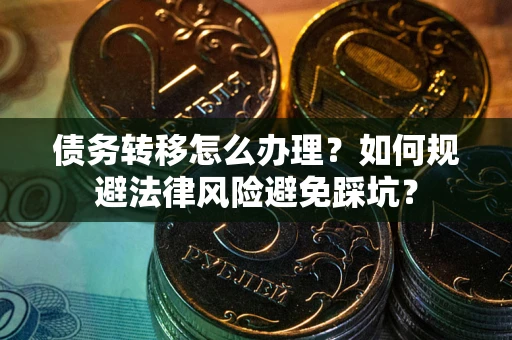 北京债务转移怎么办理？如何规避法律风险避免踩坑？