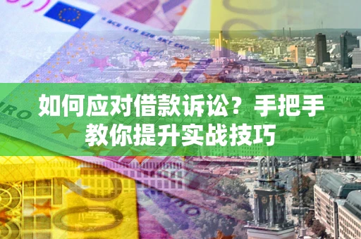 北京如何应对借款诉讼？手把手教你提升实战技巧