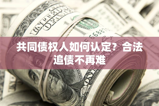 北京共同债权人如何认定？合法追债不再难