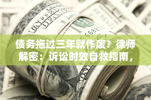 北京债务拖过三年就作废?律师解密:诉讼时效自救指南,过期也能追回欠款 北京债务拖过三年就作废?律师解密:诉讼时效自救指南,过期也能追回欠款