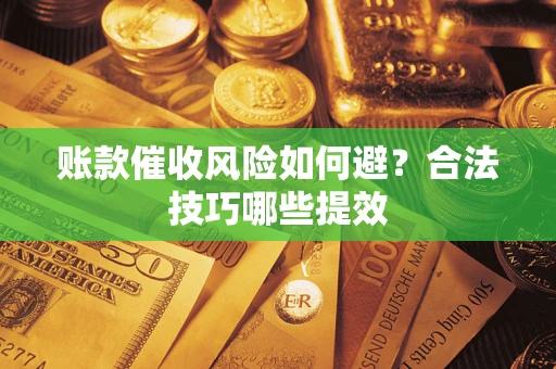北京账款催收风险如何避？合法技巧哪些提效