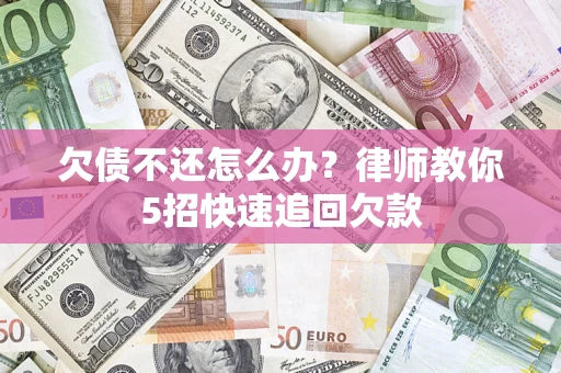 北京欠债不还怎么办？律师教你5招快速追回欠款