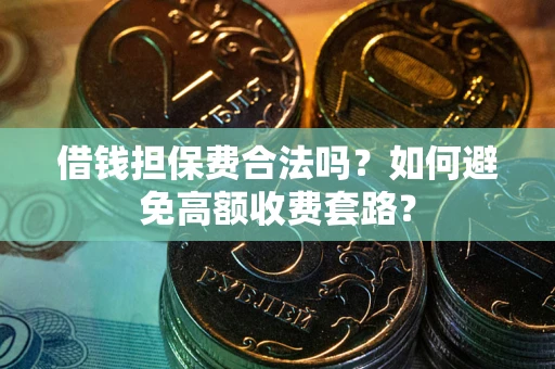北京借钱担保费合法吗？如何避免高额收费套路？