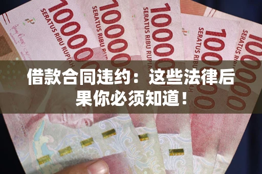 北京借款合同违约：这些法律后果你必须知道！