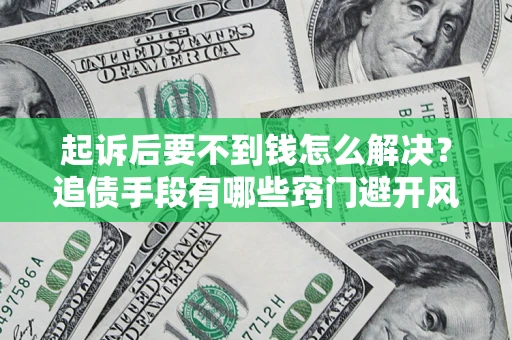 北京起诉后要不到钱怎么解决？追债手段有哪些窍门避开风险？