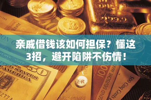 北京亲戚借钱该如何担保？懂这3招，避开陷阱不伤情！