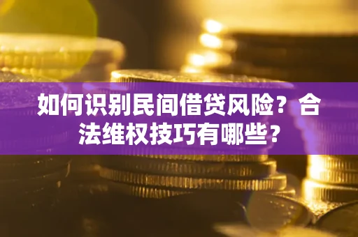 北京如何识别民间借贷风险？合法维权技巧有哪些？