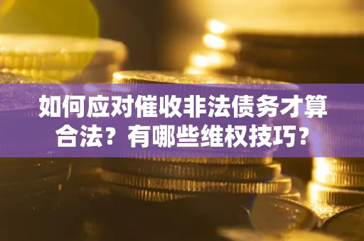 北京如何应对催收非法债务才算合法？有哪些维权技巧？