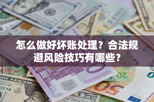北京怎么做好坏账处理？合法规避风险技巧有哪些？