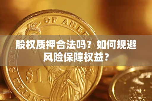 北京股权质押合法吗？如何规避风险保障权益？