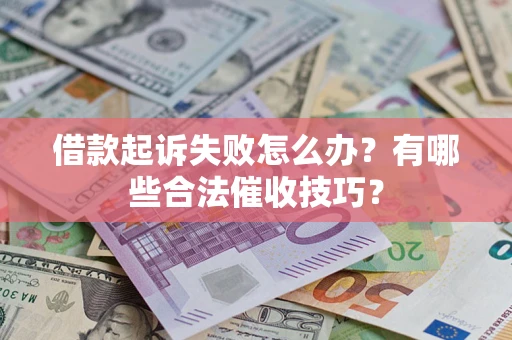 北京借款起诉失败怎么办？有哪些合法催收技巧？