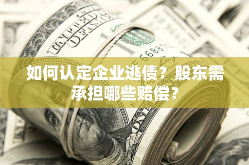 北京如何认定企业逃债？股东需承担哪些赔偿？