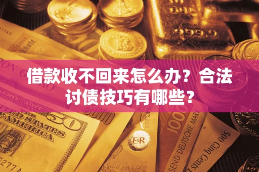 北京借款收不回来怎么办？合法讨债技巧有哪些？