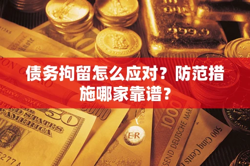 北京债务拘留怎么应对？防范措施哪家靠谱？