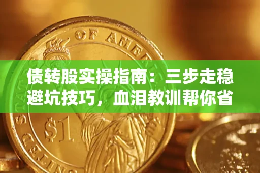 北京债转股实操指南：三步走稳避坑技巧，血泪教训帮你省下百万损失