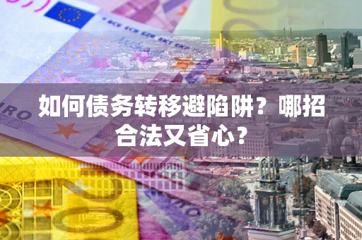 北京如何债务转移避陷阱？哪招合法又省心？