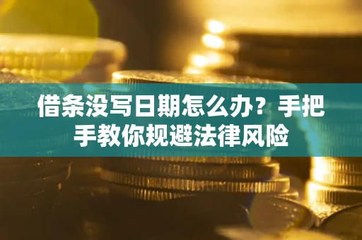 北京借条没写日期怎么办？手把手教你规避法律风险