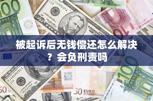 北京被起诉后无钱偿还怎么解决？会负刑责吗