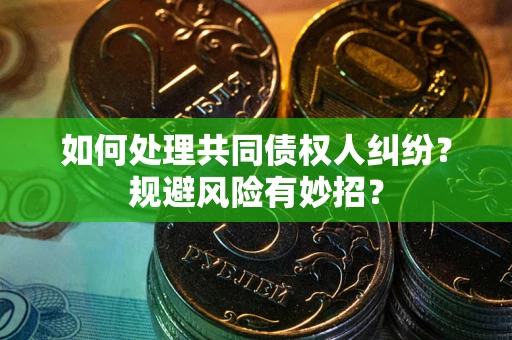 北京如何处理共同债权人纠纷？规避风险有妙招？