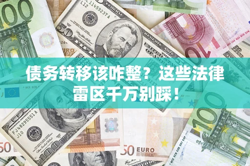 北京债务转移该咋整？这些法律雷区千万别踩！