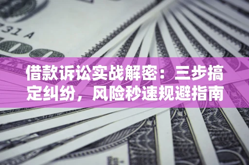 北京借款诉讼实战解密：三步搞定纠纷，风险秒速规避指南