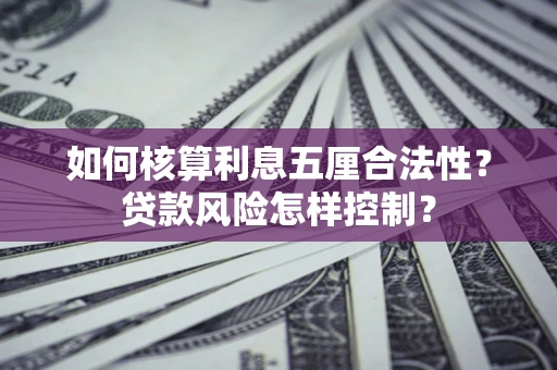 北京如何核算利息五厘合法性？贷款风险怎样控制？