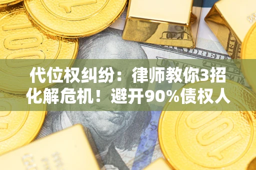 北京代位权纠纷：律师教你3招化解危机！避开90%债权人踩过的坑