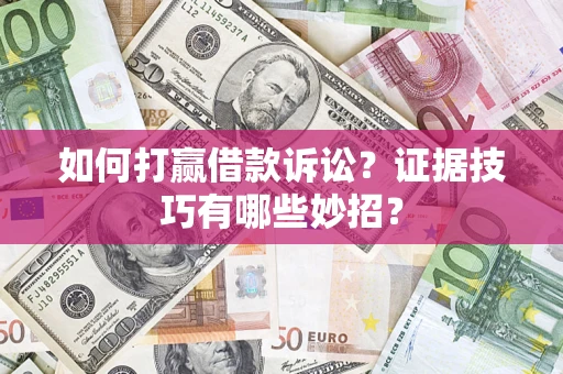 北京如何打赢借款诉讼？证据技巧有哪些妙招？